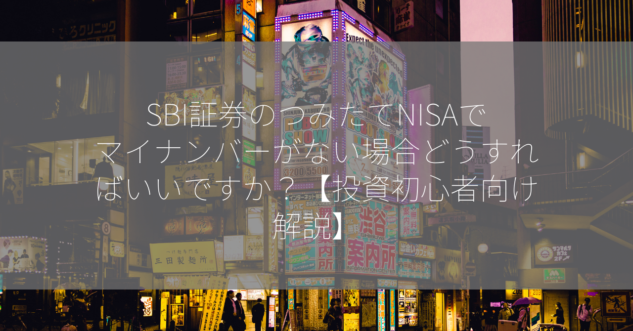 SBI証券のつみたてNISAでマイナンバーがない場合どうすればいいですか？【投資初心者向け解説】